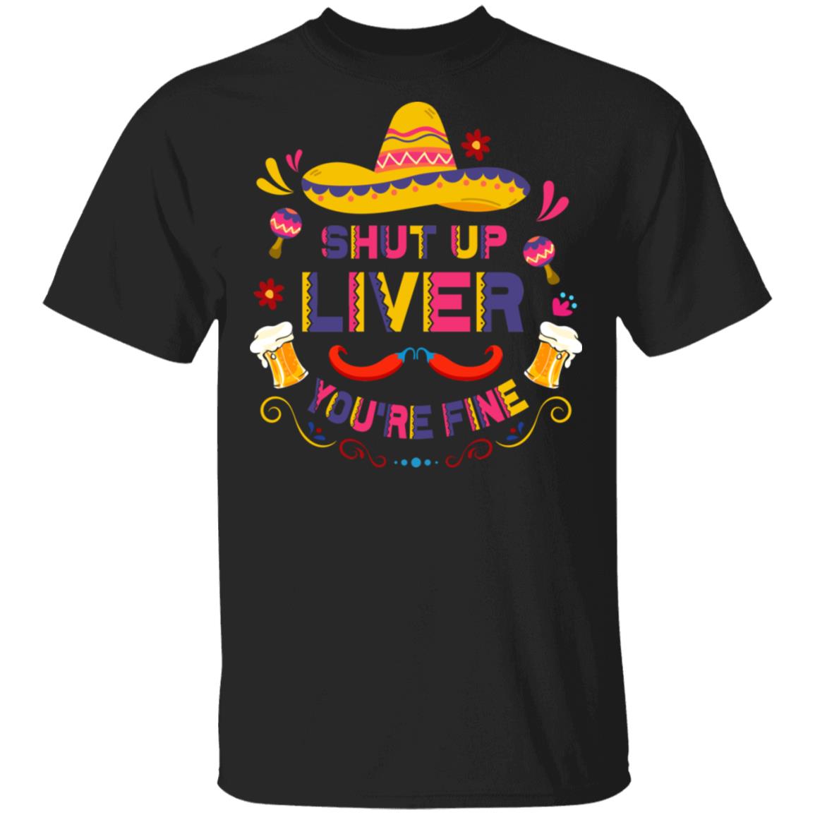 CubeBik Shut Up Liver You Are Fine Funny Cinco De Mayo And Drinking Party T-Shirt | Mexican Sombrero Fiest Theme Gift Tee
