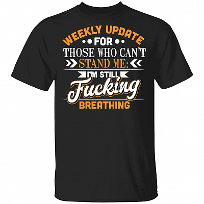 Weekly Update For Those Who Can't Stand Me I'm Still Fucking Breathing Funny T-Shirt