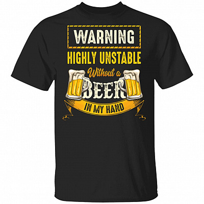 Warning Highly Unsatble Without A Beer In My Hand T-Shirt - Funny Party Shirt