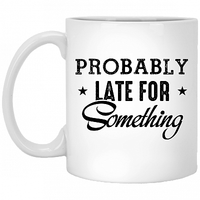 Probably Late For Something Funny Ceramic Coffee Mug - Beer Stein - Water Bottle - Color Changing Mug