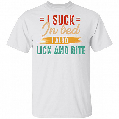 I Suck In Bed I Also Lick and Bite Funny Sarcasm T-Shirt