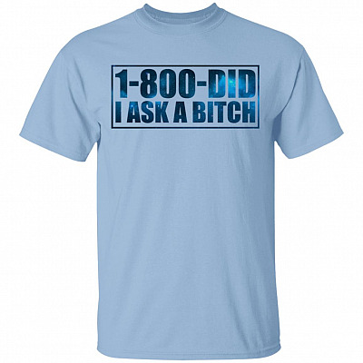 1-800-Did I Ask A Bitch T-Shirt - Funny Shirt