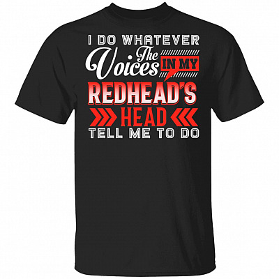 I Do Whatever The Voices In My Redhead's Head Tell Me To Do T-Shirt