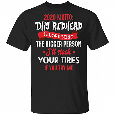 2020 Motto This Redhead Is Done Being The Bigger Person I'll Slash Your Tires If You Try Me T-Shirt