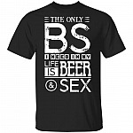The Only BS I Need In My Life Is Beer And Sex T-Shirt - Beer Lover Shirt
