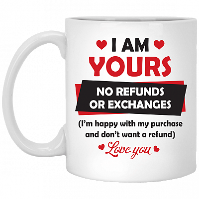 I Am Yours No Refunds or Exchanges Love You Valentine Gift Ceramic Coffee Mug - Beer Stein - Water Bottle