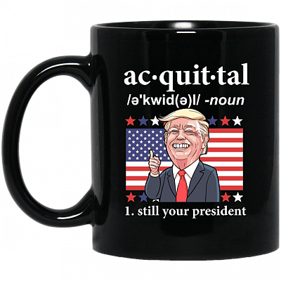 Acquittal President Still Your President Trump Funny Political Coffee Mug - Beer Stein - Water Bottle