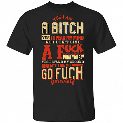 Yes I Am A Bitch Yes I Speak My Mind No I Don't Give A Fuck What You Say Yes I Stand My Ground Funny T-Shirt