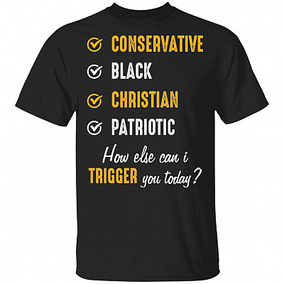 Conservative Black Christian Patriotic How Else Can I Trigger You Today T-Shirt