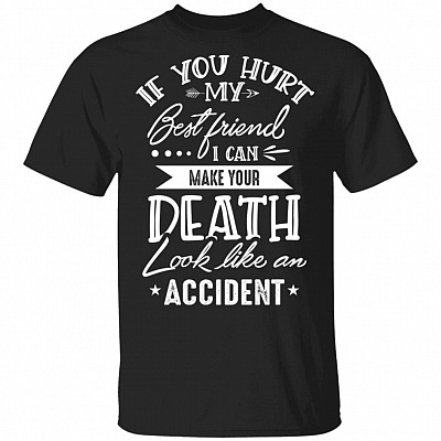 If You Hurt My Best Friend I Can Make Your Death Look Like An Accident - Funny Best Friend Shirts