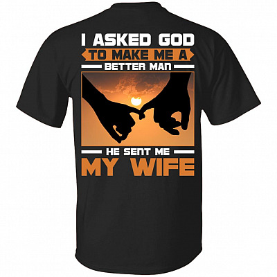 I Asked God To Take Me A Better Man He Sent Me My Wife Print On Back T-Shirt