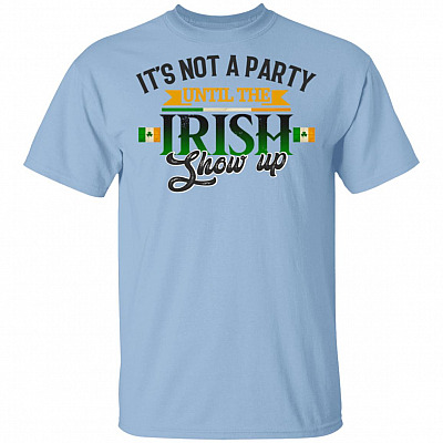 It's Not A Party Until The Irish Show Up T-Shirt - St Patrick's Day Irish Shirt