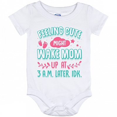 Feeling Cute Might Wake Mom Up At 3AM Later IDK Funny Baby Onesie - Infant bodysuit
