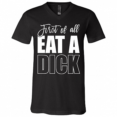 First Of All Eat A Dick Funny Naughty T-Shirt - V-Neck Tee
