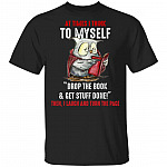 At Times I Think To Myself Drop The Book And Get Stuff Done Then I Laugh And Turn The Page T-Shirt