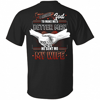 I Asked God To Make Me A Better Man He Sent Me My Wife Print on Back T-Shirt - Best Husband Gifts