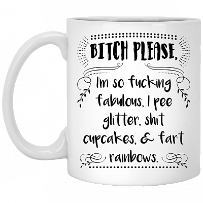 Bitch Please I'm So Fucking Fabulous I Pee Glitter Shit Cupcakes Fart Rainbows Ceramic Coffee Mug - Travel Mug - Beer Stein - Stainless Water Bottle