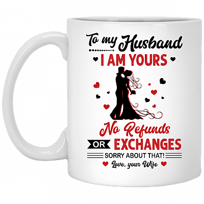 To My Husband I Am Yours No Refunds Or Exchanges Ceramic Coffee Mug - Funny Mug For Husband