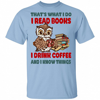 Thats What I Do I Read Books I Drink Coffee And I Know Things T-Shirt - Funny Reading Shirt