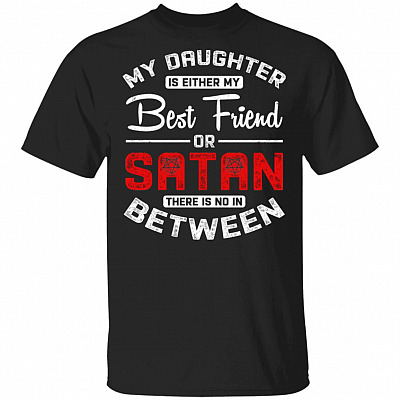 My Daughter Is Either My Best Friend or Satan There Is No In Between T-Shirt