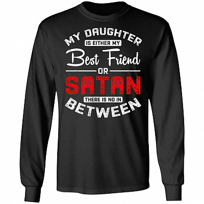 My Daughter Is Either My Best Friend or Satan There Is No In Between Hoodie - Sweatshirt - Long Sleeve Shirt