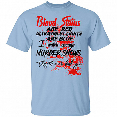 Blood Stains Are Red Ultraviolet Lights Are Blue I Watch Enough Murder Shows They'll Never Find You T-Shirt