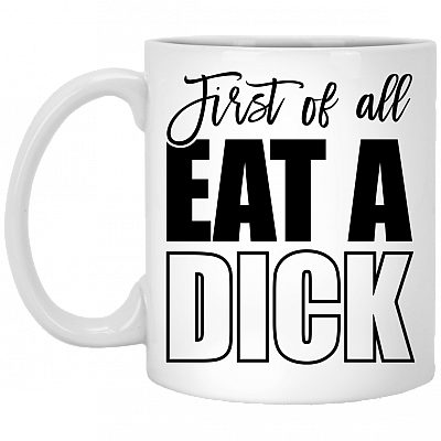 First Of All Eat A Dick Funny Naughty Ceramic Coffee Mug - Beer Stein - Water Bottle