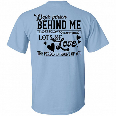Dear Person Behind Me I Hope Today Doesn't Suck People in Front Plain Front - Print on Back T-Shirt