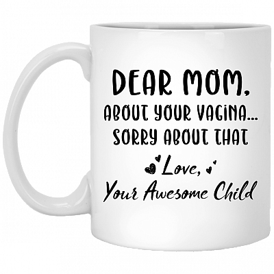 Dear Mom About Your Vagina Sorry About That Ceramic Coffee Mug - Funny Mug For Mom