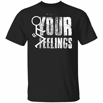 Fuck Your Feeling T-Shirt - Funny Shirt