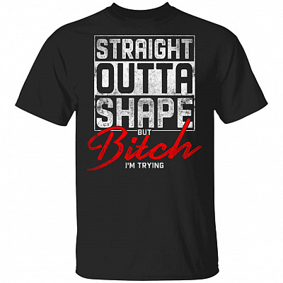 Straight Outta Shape But Bitch Im Trying T-Shirt - Funny Gym Mom Shirt