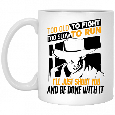 Too Old To Fight Too Slow To Run I'll Just Shoot You And Be Done With It Ceramic Coffee Mug - Beer Stein