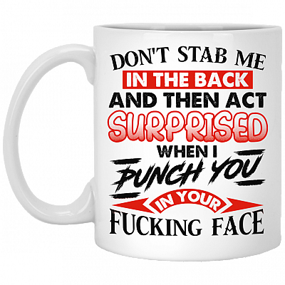 Don't Stab Me In The Back And Then Act Surprised When I Punch You In Your Fucking Face Ceramic Coffee Mug