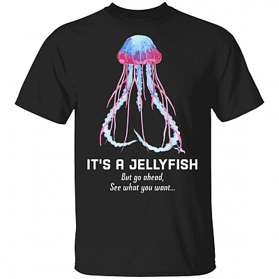 It's A Jellyfish But Go Ahead See What You Want Funny Naughty T-Shirt - Funny Jellyfish Pe-nis Shirt
