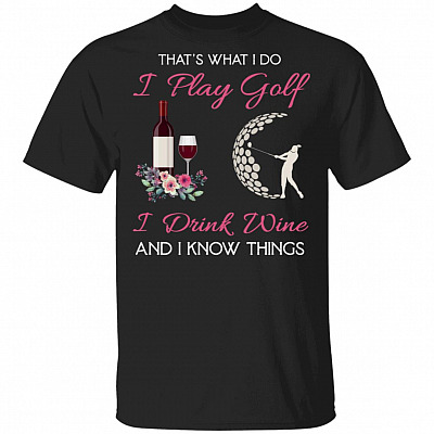 That's What I Do I Play Golf I Drink Wine And I Know Things T-Shirt - Funny Play Golf Drink Wine Shirt