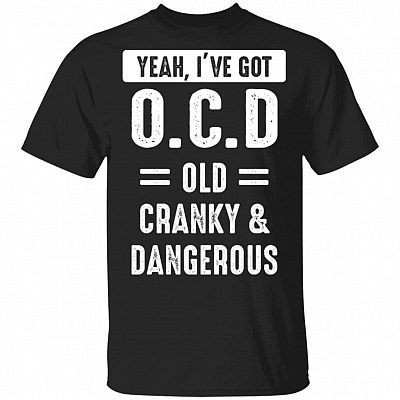 Yeah I've Got OCD Old Cranky And Dangerous Funny T-Shirt