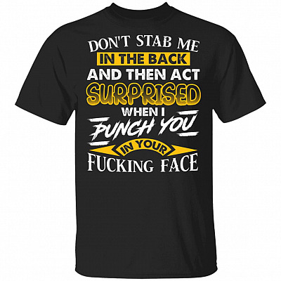 Don't Stab Me In The Back And Then Act Surprised When I Punch You In Your Fucking Face Funny T-Shirt