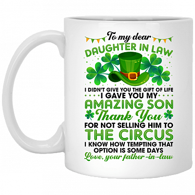 Father To Daughter In Law I Didn't Give You The Gift Of Life I Gave You My Amazing Son Coffee Mug - St Patrick Day Gift