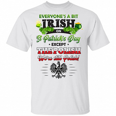 Everyone's A Bit Irish On St Patrick's Day Except The Polish We're Still Polish T-Shirt