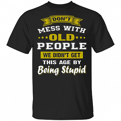 Don't Mess with Old People We Didn't Get This Age Funny T-Shirt