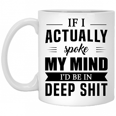 If I Actually Spoke My Mind I'd Be In Deep Shit Funny Ceramic Coffee Mug - Beer Stein - Water Bottle