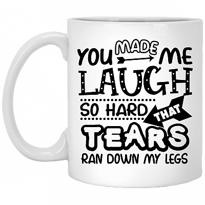 You Made Me Laugh So Hard That Tears Ran Down My Legs Funny Ceramic Coffee Mug - Beer Stein - Water Bottle