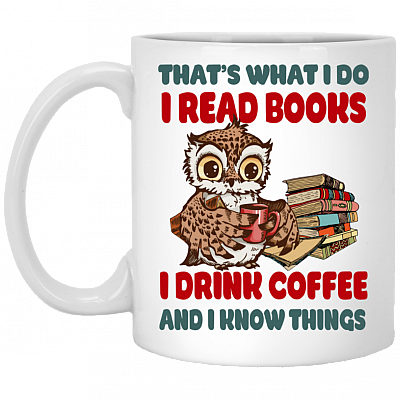 Thats What I Do I Read Books I Drink Coffee And I Know Things Ceramic Coffee Mug - Funny Reading Mug