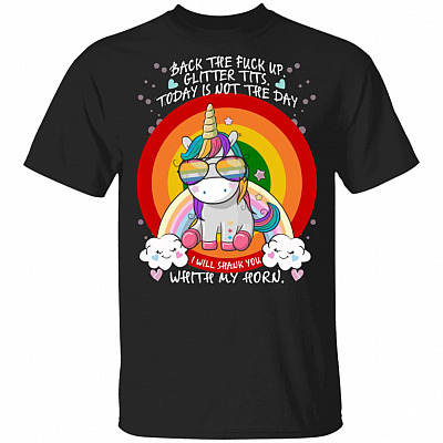 Back The Fuck Up Glitter Tits Today is Not The Day I Will Shank You with My Horn T-Shirt