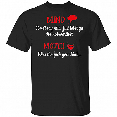 Mind Don't Say Shit Just Let It Go It's Not Worth It Mouth Who The Fuck You Think Funny T-Shirt