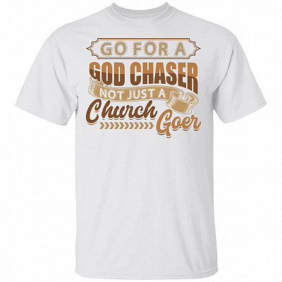 Go For A God Chaser Not Just A Church Goer T-Shirt