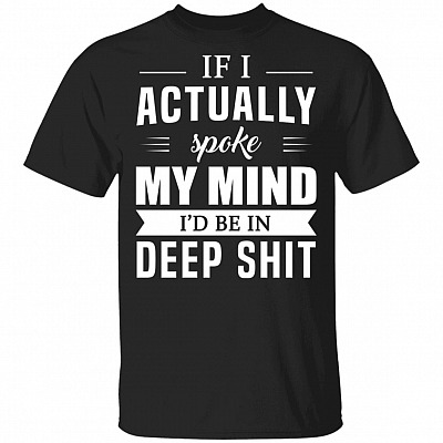 If I Actually Spoke My Mind I'd Be In Deep Shit Funny T-Shirt