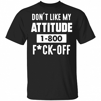 Don't Like My Attitude 1-800 Fuck Off Funny T-Shirt