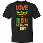 Love Makes The World Go Round But The Irish Make It Worth The Trip T-Shirt