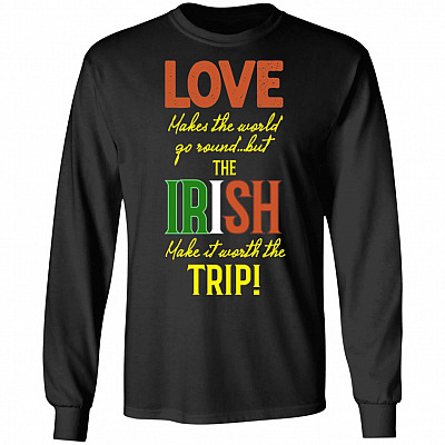 Love Makes The World Go Round But The Irish Make It Worth The Trip Hoodie - Sweatshirt - Long Sleeve